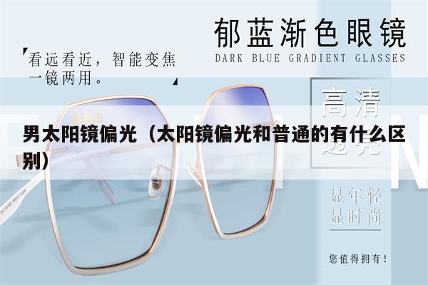 男太陽(yáng)鏡偏光（太陽(yáng)鏡偏光和普通的有什么區(qū)別）