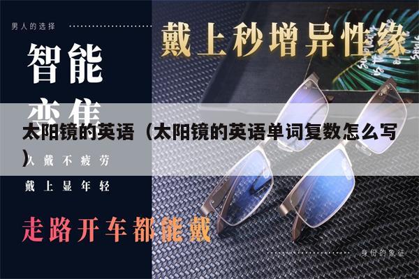 太陽(yáng)鏡的英語(yǔ)(太陽(yáng)鏡的英語(yǔ)單詞復(fù)數(shù)怎么寫(xiě))