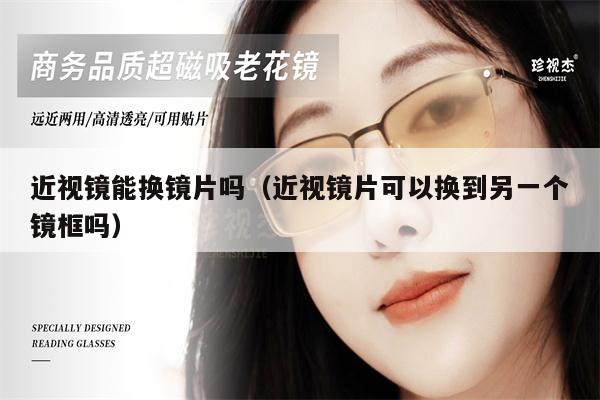 近視鏡能換鏡片嗎（近視鏡片可以換到另一個鏡框嗎）
