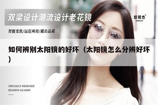 如何辨別太陽鏡的好壞(太陽鏡怎么分辨好壞)