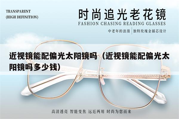 近視鏡能配偏光太陽鏡嗎(近視鏡能配偏光太陽鏡嗎多少錢)