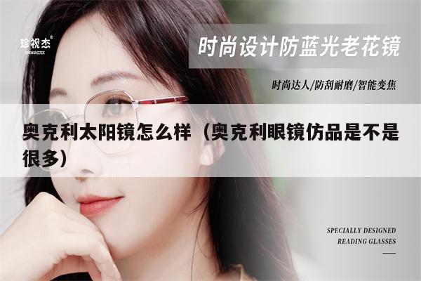 奧克利太陽鏡怎么樣（奧克利眼鏡仿品是不是很多）