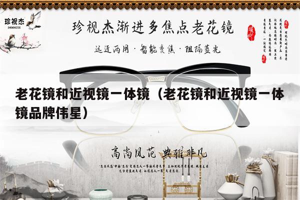 老花鏡和近視鏡一體鏡（老花鏡和近視鏡一體鏡品牌偉星） 第1張
