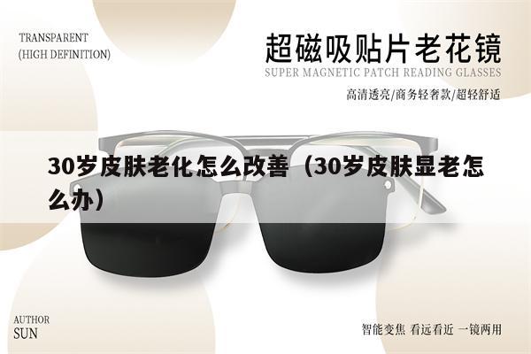 30歲皮膚老化怎么改善（30歲皮膚顯老怎么辦）