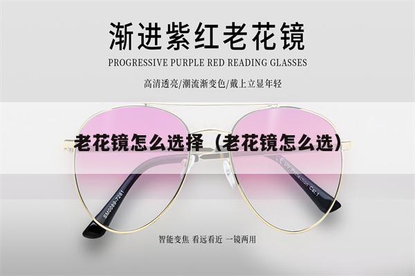 老花鏡怎么選擇（老花鏡怎么選） 第1張