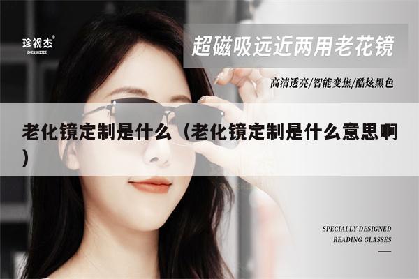 老化鏡定制是什么(老化鏡定制是什么意思啊) 第1張 老化鏡定制是什么(老化鏡定制是什么意思?。?第1張