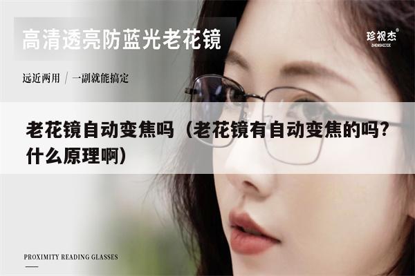 老花鏡自動(dòng)變焦嗎(老花鏡有自動(dòng)變焦的嗎?什么原理?。?第1張 老花鏡自動(dòng)變焦嗎(老花鏡有自動(dòng)變焦的嗎?什么原理啊) 第1張