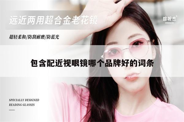 包含配近視眼鏡哪個(gè)品牌好的詞條 第1張