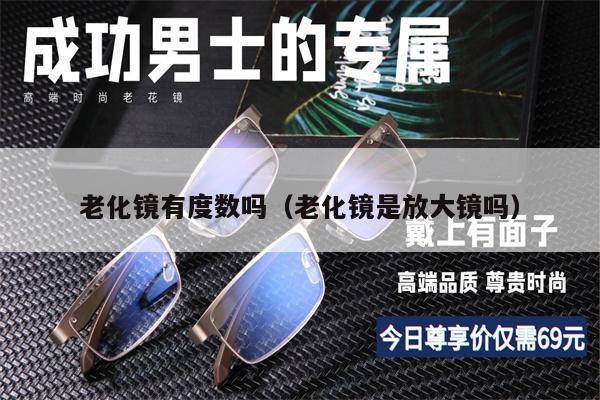 老化鏡有度數(shù)嗎（老化鏡是放大鏡嗎） 第1張