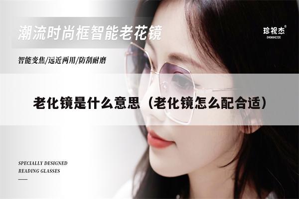 老化鏡是什么意思(老化鏡怎么配合適)