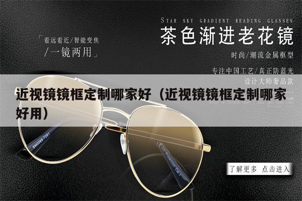 近視鏡鏡框定制哪家好（近視鏡鏡框定制哪家好用）