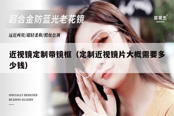 近視鏡定制帶鏡框(定制近視鏡片大概需要多少錢)