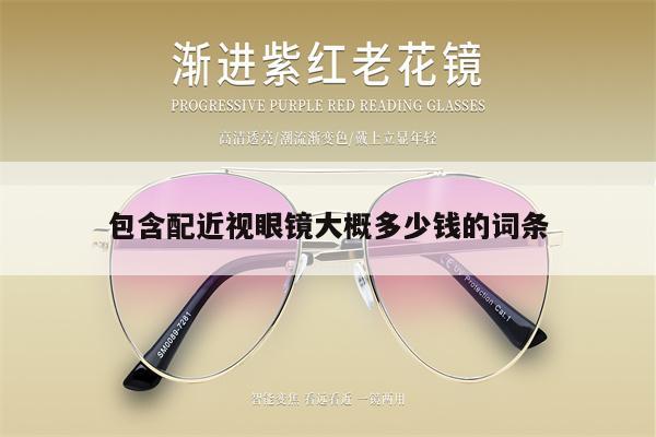 包含配近視眼鏡大概多少錢的詞條 第1張
