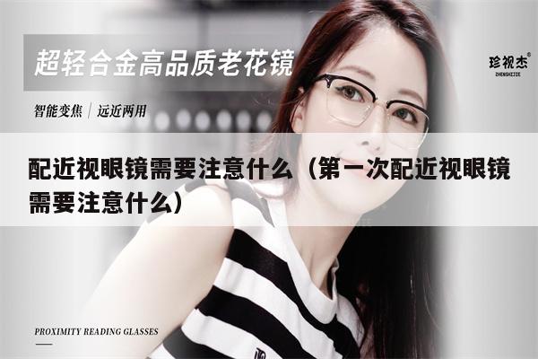 配近視眼鏡需要注意什么（第一次配近視眼鏡需要注意什么） 第1張