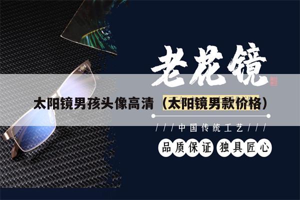 太陽(yáng)鏡男孩頭像高清（太陽(yáng)鏡男款價(jià)格）