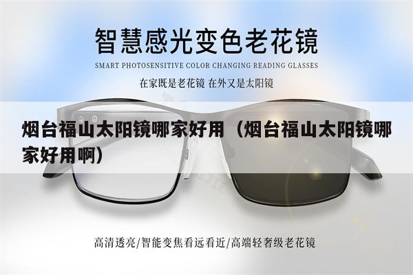 煙臺福山太陽鏡哪家好用(煙臺福山太陽鏡哪家好用?。?第1張 煙臺福山太陽鏡哪家好用(煙臺福山太陽鏡哪家好用?。?第1張