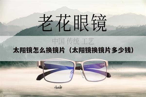 太陽鏡怎么換鏡片（太陽鏡換鏡片多少錢）