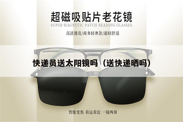 快遞員送太陽鏡嗎(送快遞曬嗎)