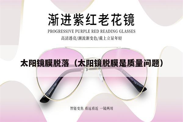 太陽鏡膜脫落(太陽鏡脫膜是質(zhì)量問題)