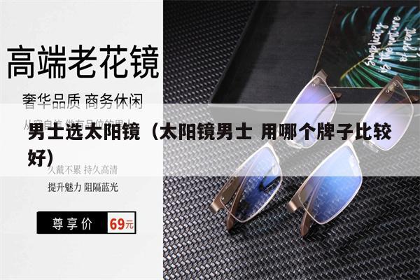 男士選太陽鏡(太陽鏡男士 用哪個(gè)牌子比較好)
