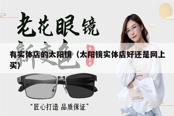 有實(shí)體店的太陽(yáng)鏡(太陽(yáng)鏡實(shí)體店好還是網(wǎng)上買)