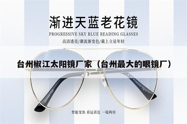 臺州椒江太陽鏡廠家(臺州最大的眼鏡廠)