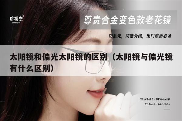 太陽鏡和偏光太陽鏡的區(qū)別(太陽鏡與偏光鏡有什么區(qū)別)