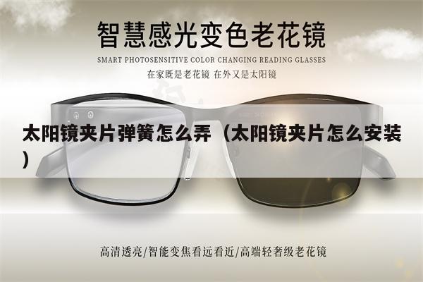 太陽(yáng)鏡夾片彈簧怎么弄（太陽(yáng)鏡夾片怎么安裝）