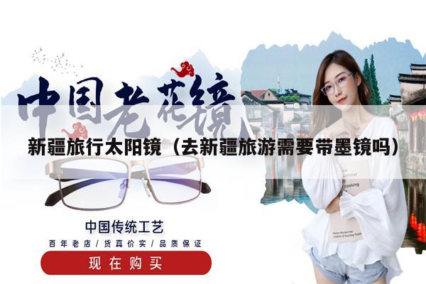 新疆旅行太陽(yáng)鏡(去新疆旅游需要帶墨鏡嗎)