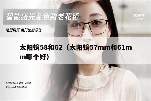 太陽(yáng)鏡58和62（太陽(yáng)鏡57mm和61mm哪個(gè)好） 第1張