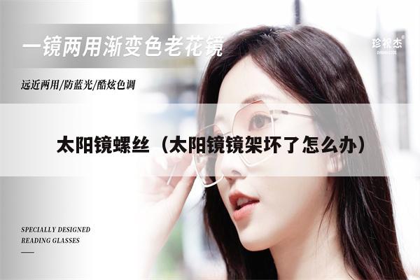 太陽鏡螺絲(太陽鏡鏡架壞了怎么辦)