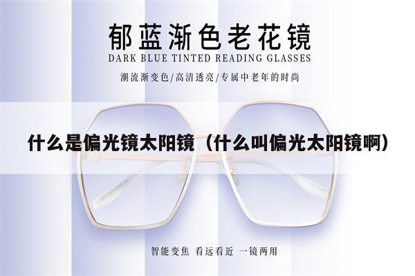 什么是偏光鏡太陽鏡(什么叫偏光太陽鏡?。?第1張 什么是偏光鏡太陽鏡(什么叫偏光太陽鏡?。?第1張