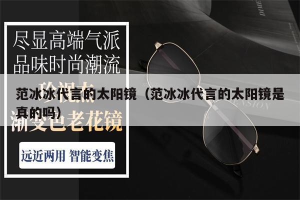 范冰冰代言的太陽鏡（范冰冰代言的太陽鏡是真的嗎）