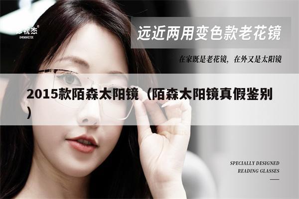2015款陌森太陽(yáng)鏡(陌森太陽(yáng)鏡真假鑒別)