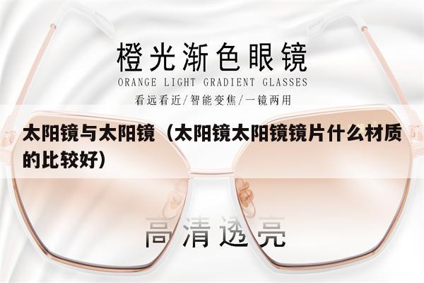 太陽鏡與太陽鏡（太陽鏡太陽鏡鏡片什么材質的比較好）
