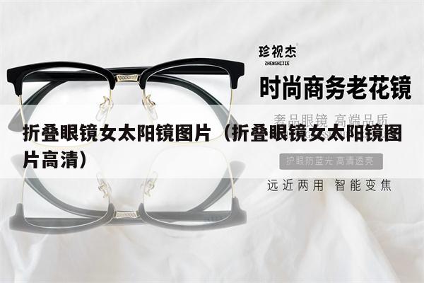 折疊眼鏡女太陽(yáng)鏡圖片(折疊眼鏡女太陽(yáng)鏡圖片高清)