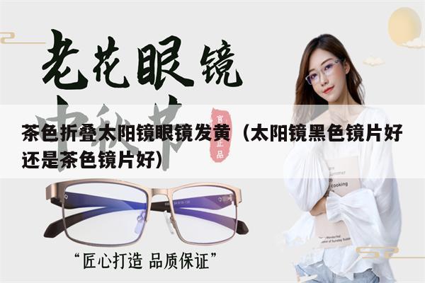 茶色折疊太陽鏡眼鏡發(fā)黃(太陽鏡黑色鏡片好還是茶色鏡片好)