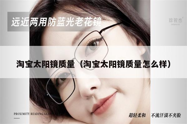 淘寶太陽(yáng)鏡質(zhì)量（淘寶太陽(yáng)鏡質(zhì)量怎么樣）