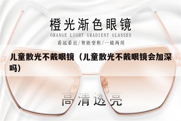 兒童散光不戴眼鏡(兒童散光不戴眼鏡會加深嗎)