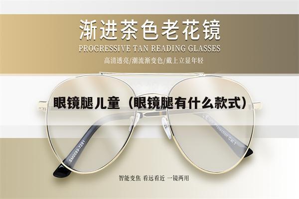 眼鏡腿兒童(眼鏡腿有什么款式)