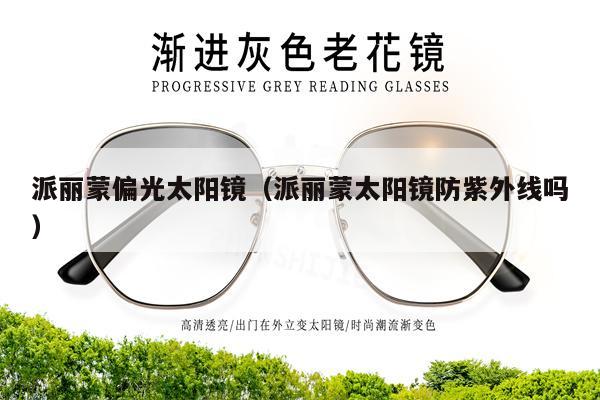 派麗蒙偏光太陽(yáng)鏡（派麗蒙太陽(yáng)鏡防紫外線嗎）