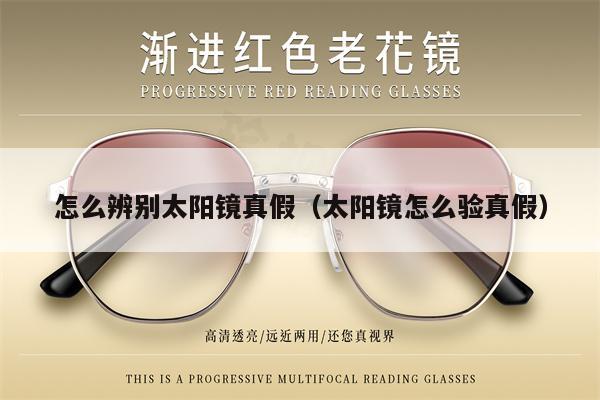 怎么辨別太陽鏡真假(太陽鏡怎么驗(yàn)真假)