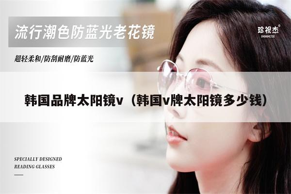 韓國(guó)品牌太陽(yáng)鏡v(韓國(guó)v牌太陽(yáng)鏡多少錢)