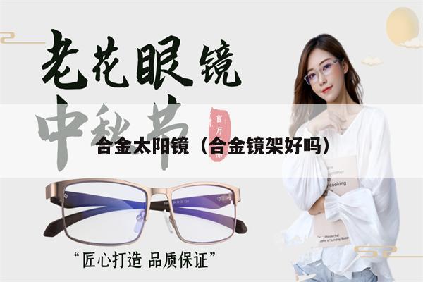 合金太陽鏡(合金鏡架好嗎)