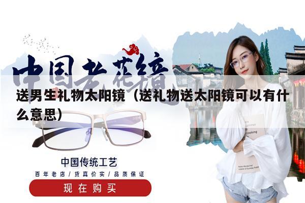 送男生禮物太陽鏡（送禮物送太陽鏡可以有什么意思）