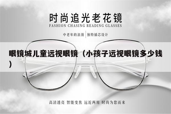 眼鏡城兒童遠(yuǎn)視眼鏡（小孩子遠(yuǎn)視眼鏡多少錢） 第1張