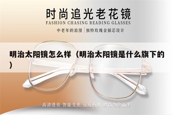 明治太陽鏡怎么樣(明治太陽鏡是什么旗下的)