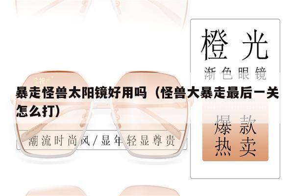 暴走怪獸太陽鏡好用嗎(怪獸大暴走最后一關(guān)怎么打)