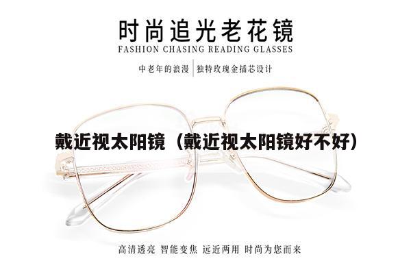 戴近視太陽(yáng)鏡（戴近視太陽(yáng)鏡好不好） 第1張