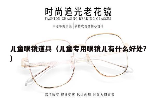 兒童眼鏡道具(兒童專用眼鏡兒有什么好處?)